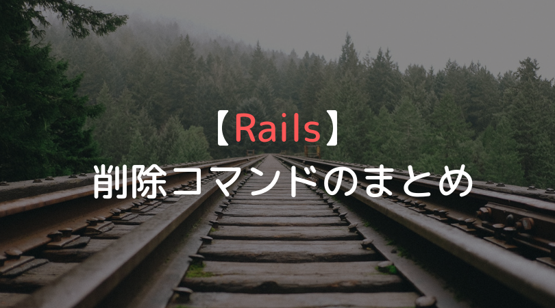 【Rails】Railsアプリでの削除コマンドをまとめてみた